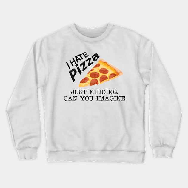 Pizza - I hate pizza just kidding can you imagine Crewneck Sweatshirt by KC Happy Shop